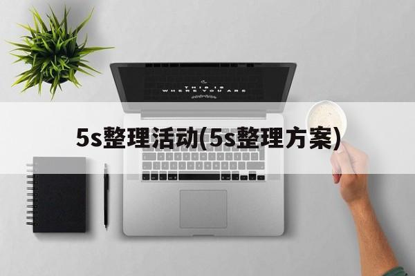 5s整理活动(5s整理方案)